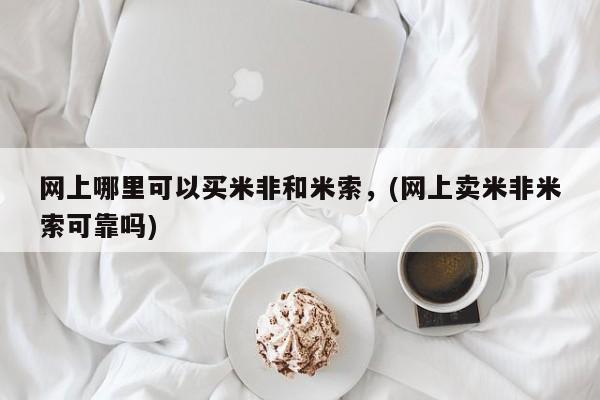 网上卖流产药联系方式，网上哪里可以买米非和米索，(网上卖米非米索可靠吗)