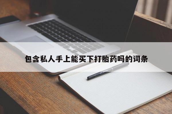 网上卖流产药联系方式，包含私人手上能买下打胎药吗的词条