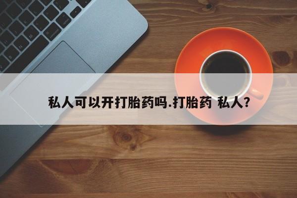 网上卖流产药联系方式，私人可以开打胎药吗.打胎药 私人？