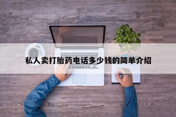 网上卖流产药联系方式，私人卖打胎药电话多少钱的简单介绍