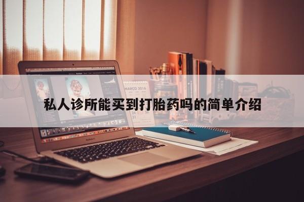 网上卖流产药联系方式，私人诊所能买到打胎药吗的简单介绍