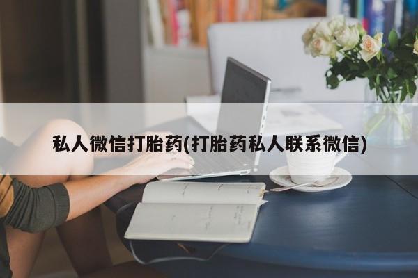 网上卖流产药联系方式，私人微信打胎药(打胎药私人联系微信)