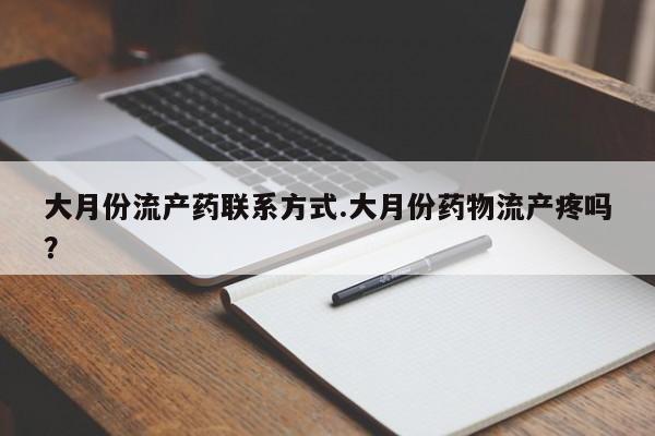 网上卖流产药联系方式，大月份流产药联系方式.大月份药物流产疼吗？