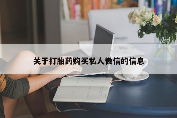 网上卖流产药联系方式，关于打胎药购买私人微信的信息
