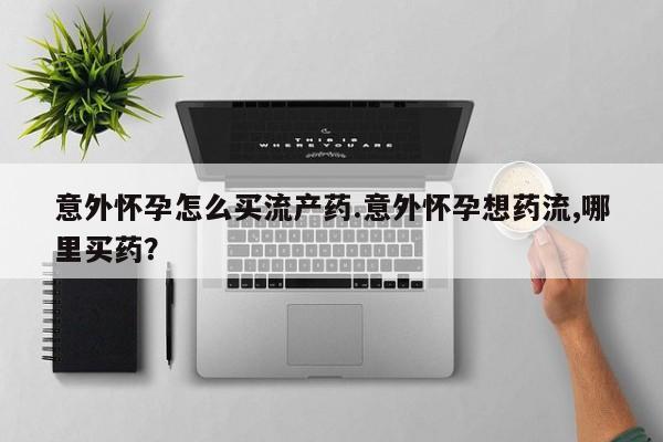 网上卖流产药联系方式，意外怀孕怎么买流产药.意外怀孕想药流,哪里买药？