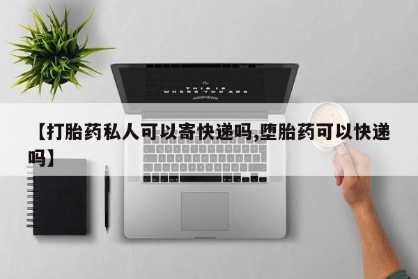 网上卖流产药联系方式，【打胎药私人可以寄快递吗,堕胎药可以快递吗】