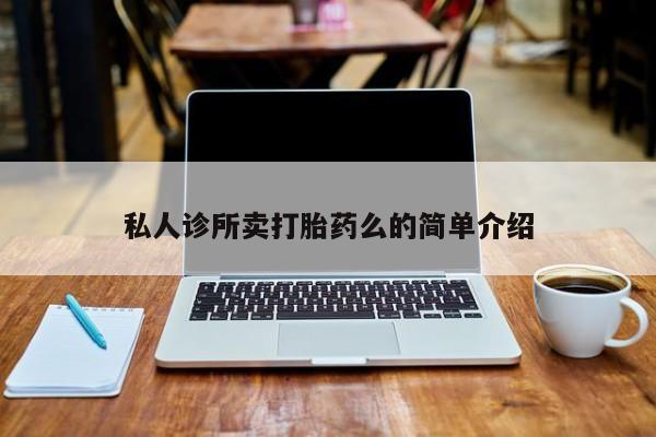 网上卖流产药联系方式，私人诊所卖打胎药么的简单介绍