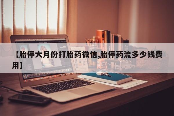 网上卖流产药联系方式，【胎停大月份打胎药微信,胎停药流多少钱费用】