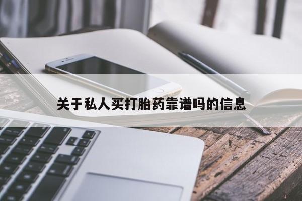 网上卖流产药联系方式，关于私人买打胎药靠谱吗的信息