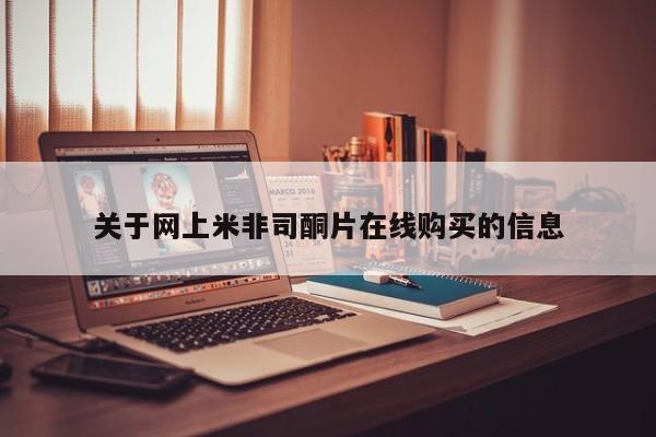 网上卖流产药联系方式，关于网上米非司酮片在线购买的信息