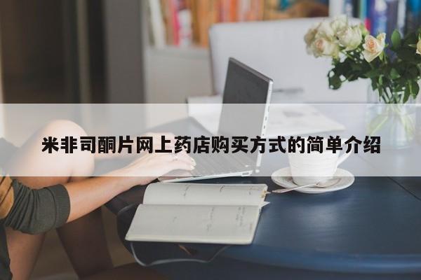 网上卖流产药联系方式，米非司酮片网上药店购买方式的简单介绍