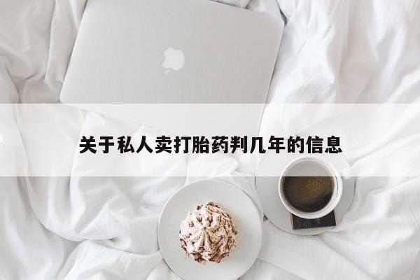 网上卖流产药联系方式，关于私人卖打胎药判几年的信息