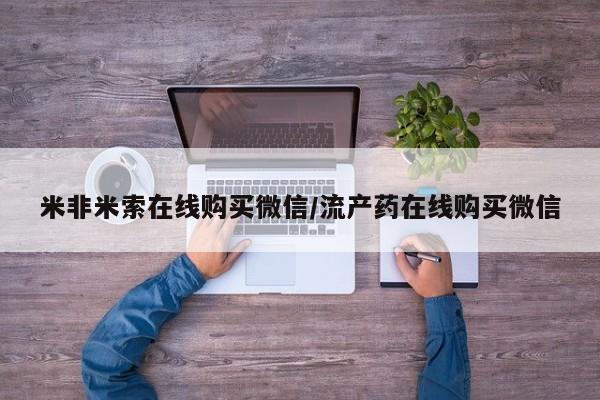 网上卖流产药联系方式，米非米索在线购买微信/流产药在线购买微信