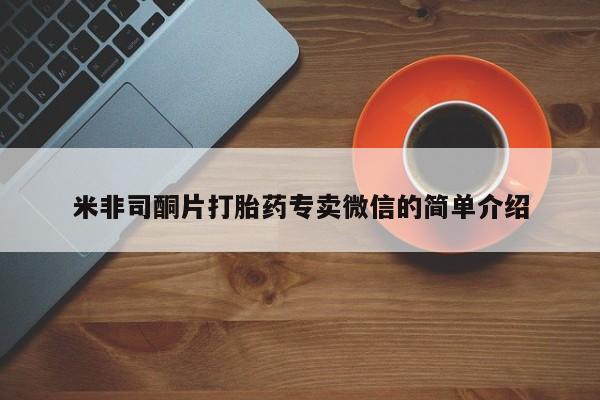 网上卖流产药联系方式，米非司酮片打胎药专卖微信的简单介绍