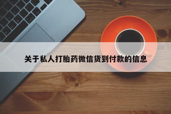 网上卖流产药联系方式，关于私人打胎药微信货到付款的信息