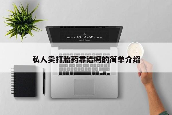 网上卖流产药联系方式，私人卖打胎药靠谱吗的简单介绍