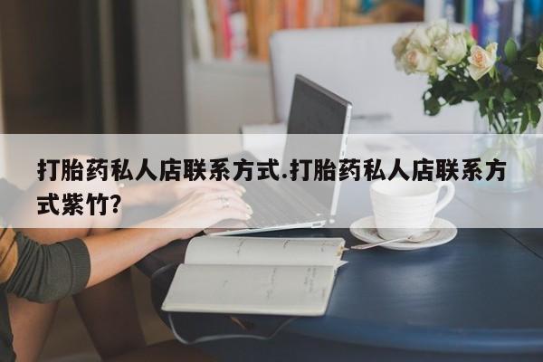 网上卖流产药联系方式，打胎药私人店联系方式.打胎药私人店联系方式紫竹？