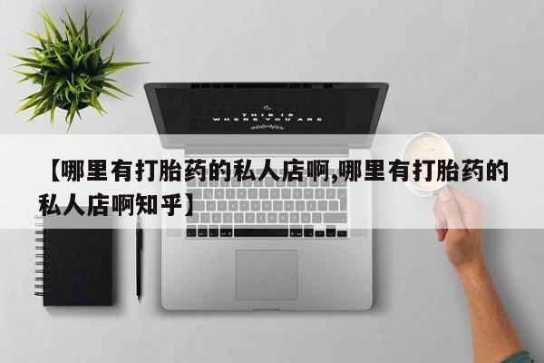 网上卖流产药联系方式，【哪里有打胎药的私人店啊,哪里有打胎药的私人店啊知乎】