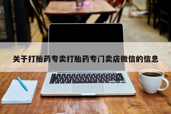 网上卖流产药联系方式，关于打胎药专卖打胎药专门卖店微信的信息