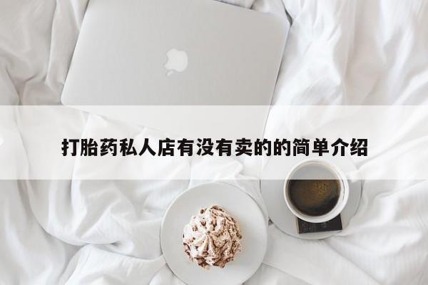 网上卖流产药联系方式，打胎药私人店有没有卖的的简单介绍