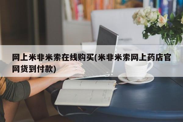 网上卖流产药联系方式，网上米非米索在线购买(米非米索网上药店官网货到付款)