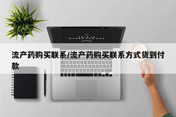 网上卖流产药联系方式，流产药购买联系/流产药购买联系方式货到付款