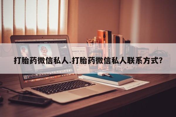 网上卖流产药联系方式，打胎药微信私人.打胎药微信私人联系方式？