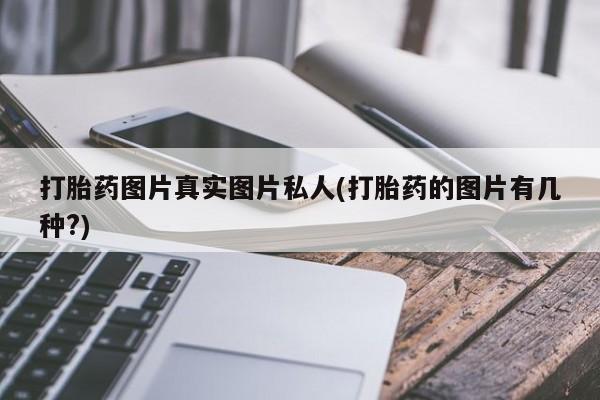 网上卖流产药联系方式，打胎药图片真实图片私人(打胎药的图片有几种?)