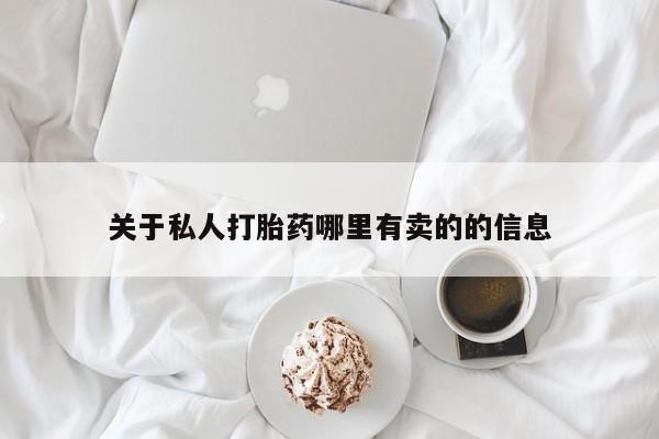 网上卖流产药联系方式，关于私人打胎药哪里有卖的的信息