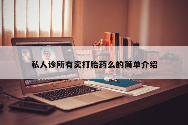 网上卖流产药联系方式，私人诊所有卖打胎药么的简单介绍