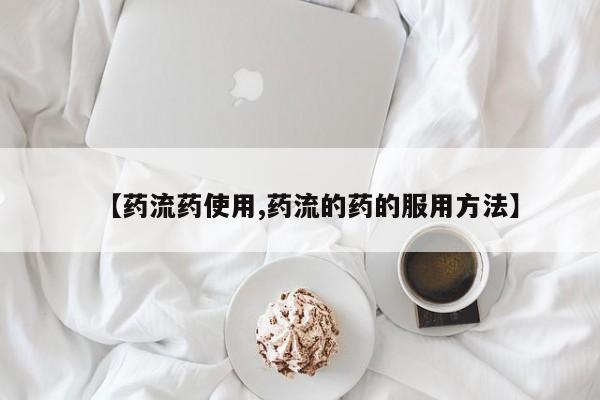 网上卖流产药联系方式，【药流药使用,药流的药的服用方法】