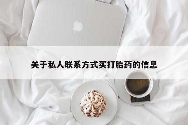 网上卖流产药联系方式，关于私人联系方式买打胎药的信息