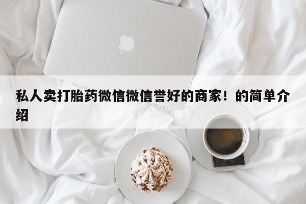 网上卖流产药联系方式，私人卖打胎药微信微信誉好的商家！的简单介绍