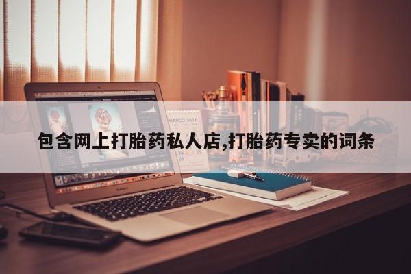 网上卖流产药联系方式，包含网上打胎药私人店,打胎药专卖的词条