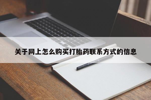 网上卖流产药联系方式，关于网上怎么购买打胎药联系方式的信息