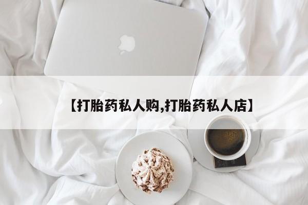 网上卖流产药联系方式，【打胎药私人购,打胎药私人店】
