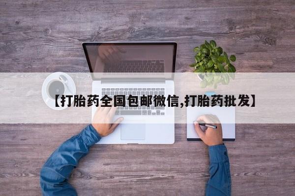 网上卖流产药联系方式，【打胎药全国包邮微信,打胎药批发】
