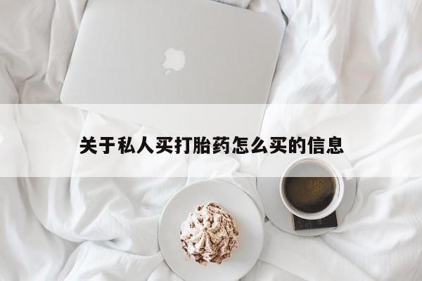 网上卖流产药联系方式，关于私人买打胎药怎么买的信息