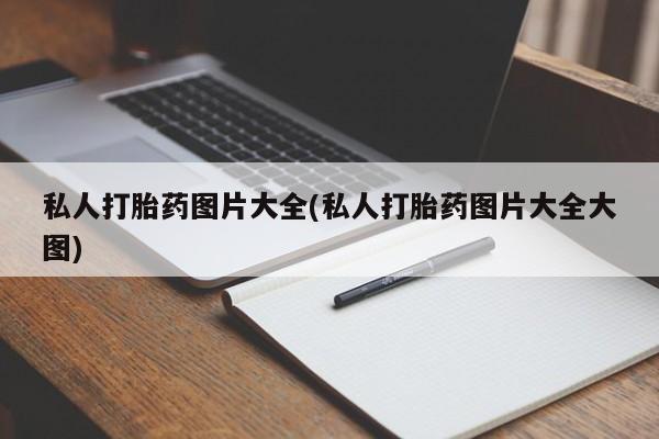 网上卖流产药联系方式，私人打胎药图片大全(私人打胎药图片大全大图)