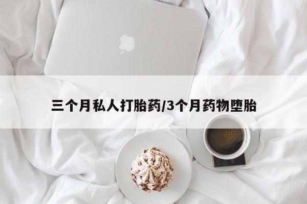 网上卖流产药联系方式，三个月私人打胎药/3个月药物堕胎