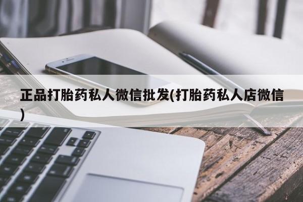 网上卖流产药联系方式，正品打胎药私人微信批发(打胎药私人店微信)