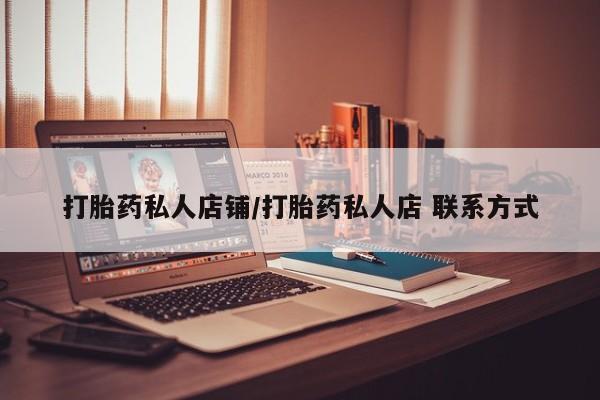 网上卖流产药联系方式，打胎药私人店铺/打胎药私人店 联系方式